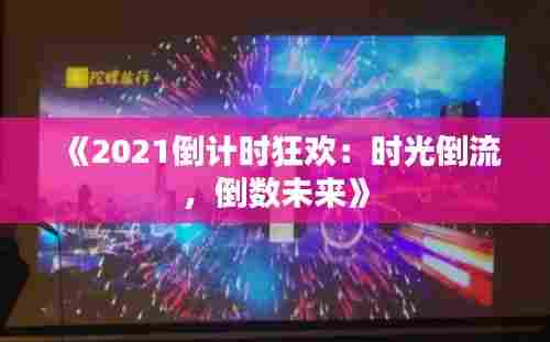 《2021倒计时狂欢：时光倒流，倒数未来》