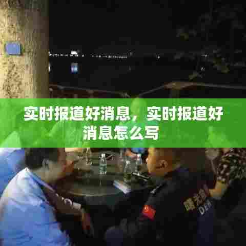 实时报道好消息,实时报道好消息怎么写