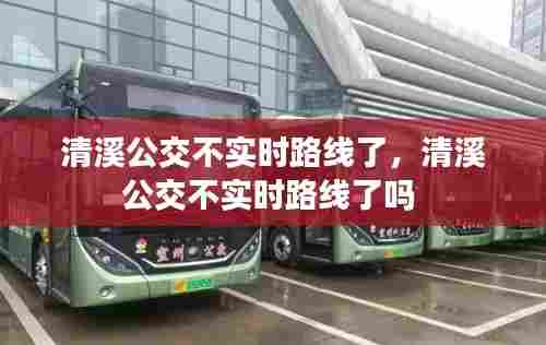 清溪公交不实时路线了,清溪公交不实时路线了吗