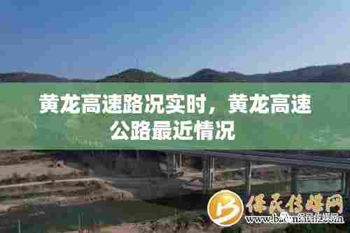黄龙高速路况实时,黄龙高速公路最近情况