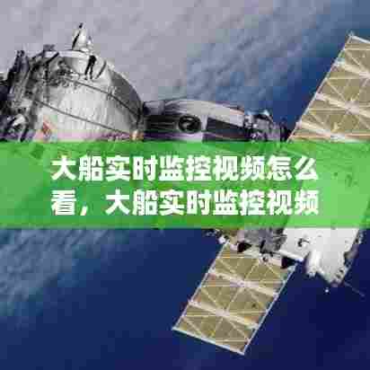 大船实时监控视频怎么看，大船实时监控视频怎么看不了 