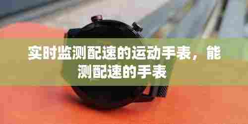 实时监测配速的运动手表，能测配速的手表 
