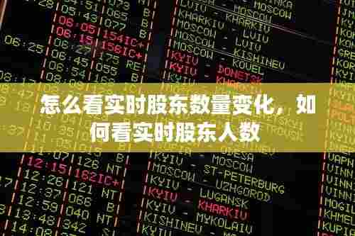 怎么看实时股东数量变化,如何看实时股东人数