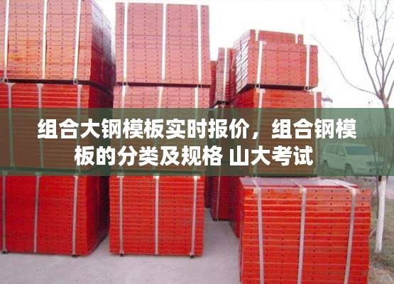 组合大钢模板实时报价,组合钢模板的分类及规格 山大考试