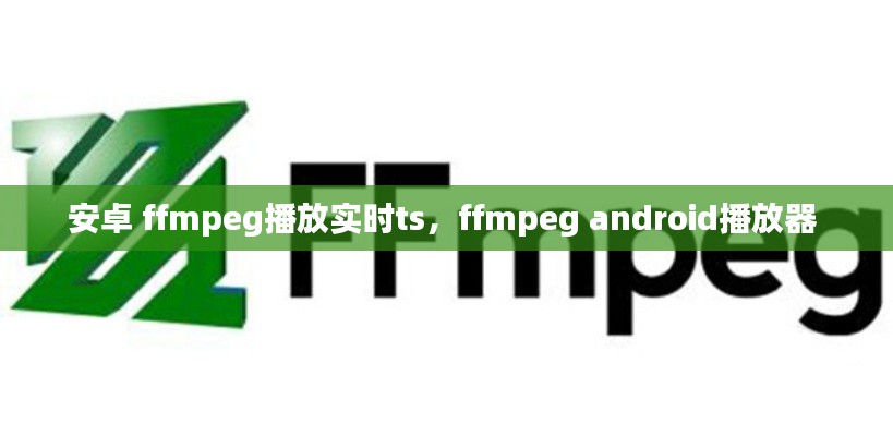 安卓 ffmpeg播放实时ts,ffmpeg android播放器