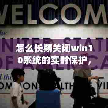 怎么长期关闭win10系统的实时保护,怎么长时间关闭windows10的实时保护