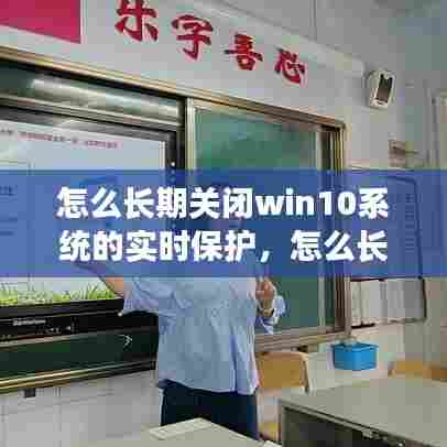 怎么长期关闭win10系统的实时保护,怎么长时间关闭windows10的实时保护