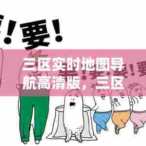三区实时地图导航高清版，三区实时地图导航高清版下载 