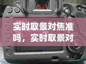 实时取景对焦准吗,实时取景对焦和光学对焦不一样吗