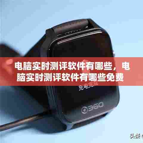 电脑实时测评软件有哪些,电脑实时测评软件有哪些免费