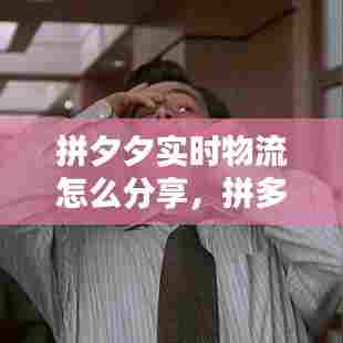 拼夕夕实时物流怎么分享,拼多多怎样分享物流信息
