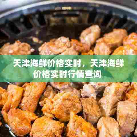 天津海鲜价格实时，天津海鲜价格实时行情查询 