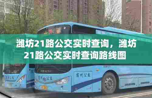 潍坊21路公交实时查询,潍坊21路公交实时查询路线图