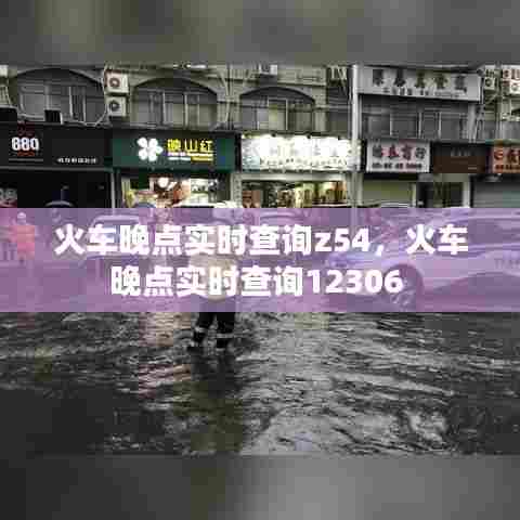 火车晚点实时查询z54,火车晚点实时查询12306
