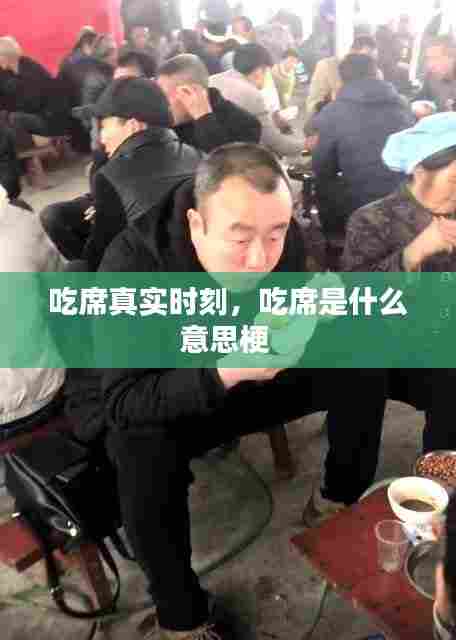 吃席真实时刻，吃席是什么意思梗 