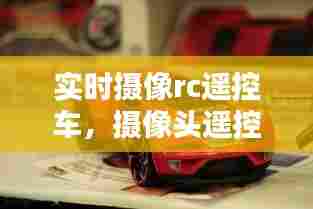 实时摄像rc遥控车，摄像头遥控车 