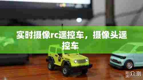 实时摄像rc遥控车,摄像头遥控车