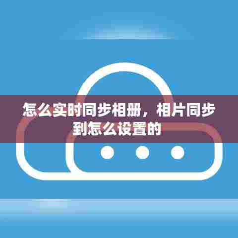怎么实时同步相册，相片同步到怎么设置的 