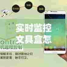 实时监控文具盒怎么用手机，实时监控文具盒怎么用手机连接 