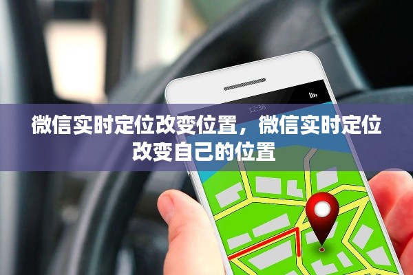 微信实时定位改变位置，微信实时定位改变自己的位置 