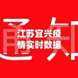 江苏宜兴疫情实时数据，江苏宜兴市新型冠状病毒最新消息 