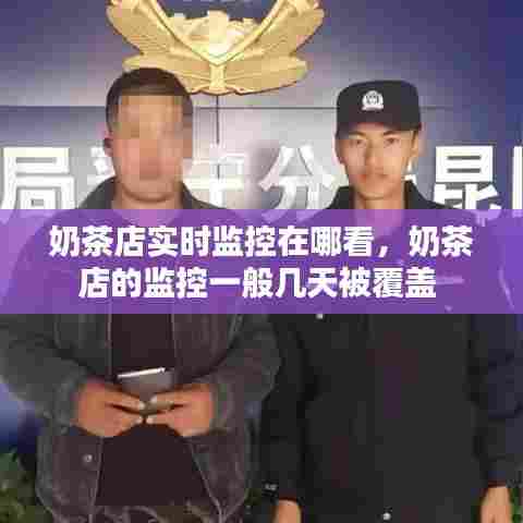 奶茶店实时监控在哪看,奶茶店的监控一般几天被覆盖