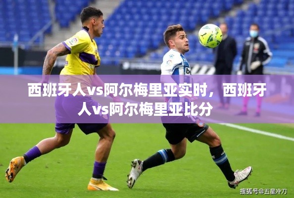 西班牙人vs阿尔梅里亚实时,西班牙人vs阿尔梅里亚比分