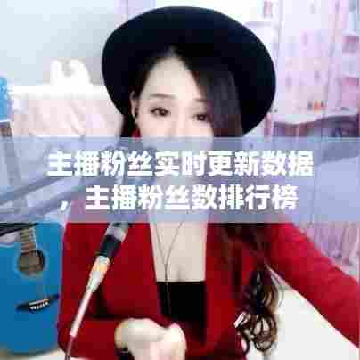 主播粉丝实时更新数据,主播粉丝数排行榜