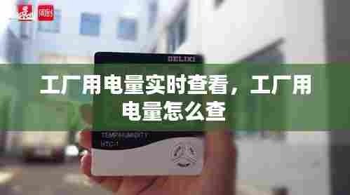 工厂用电量实时查看,工厂用电量怎么查