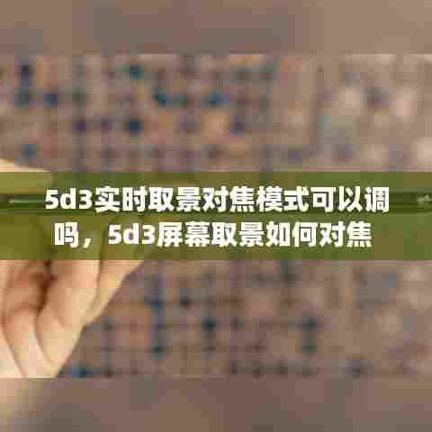 5d3实时取景对焦模式可以调吗，5d3屏幕取景如何对焦 