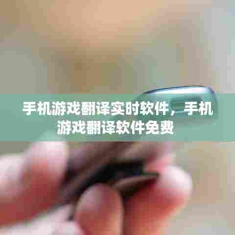 手机游戏翻译实时软件,手机游戏翻译软件免费