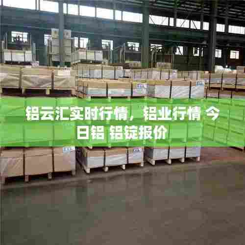 铝云汇实时行情,铝业行情 今日铝 铝锭报价