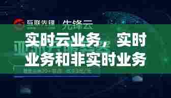 实时云业务,实时业务和非实时业务