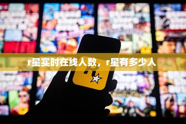 r星实时在线人数,r星有多少人