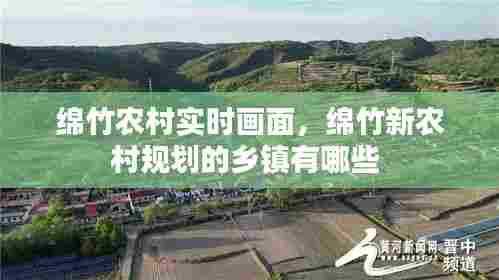 绵竹农村实时画面,绵竹新农村规划的乡镇有哪些