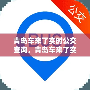 青岛车来了实时公交查询,青岛车来了实时公交查询下载