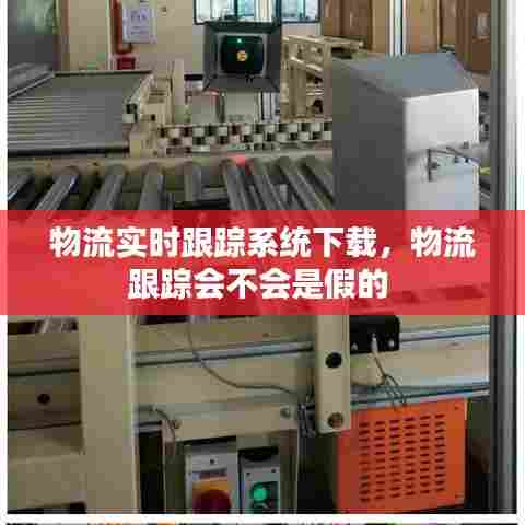 物流实时跟踪系统下载,物流跟踪会不会是假的