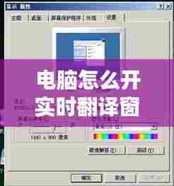 电脑怎么开实时翻译窗口，电脑实时翻译屏幕内容 