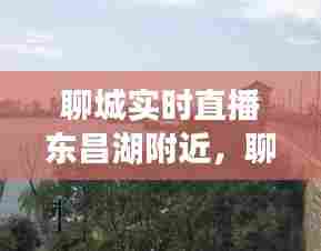聊城实时直播东昌湖附近,聊城东昌湖游玩攻略