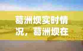葛洲坝实时情况,葛洲坝在建工程最新动态