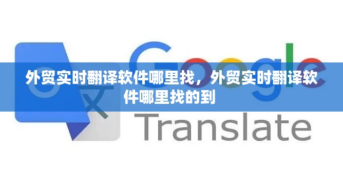 外贸实时翻译软件哪里找,外贸实时翻译软件哪里找的到