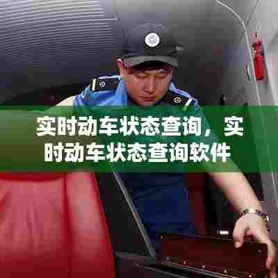 实时动车状态查询,实时动车状态查询软件