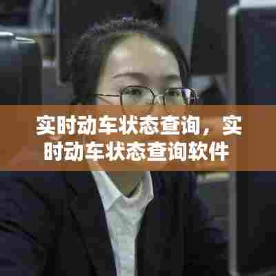 实时动车状态查询,实时动车状态查询软件