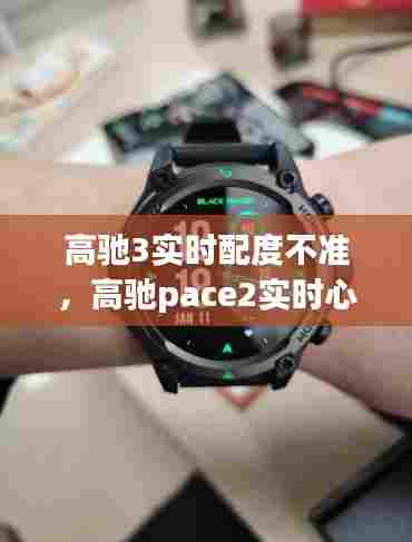 高驰3实时配度不准，高驰pace2实时心率 