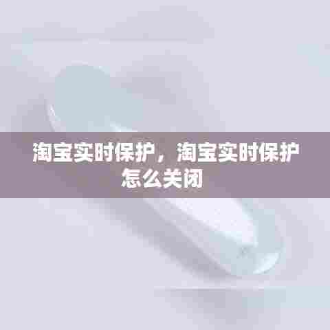 淘宝实时保护,淘宝实时保护怎么关闭