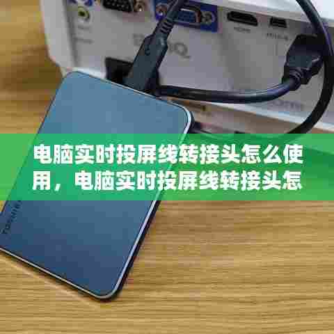 电脑实时投屏线转接头怎么使用,电脑实时投屏线转接头怎么使用视频