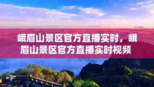 峨眉山景区官方直播实时，峨眉山景区官方直播实时视频 