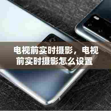 电视前实时摄影,电视前实时摄影怎么设置