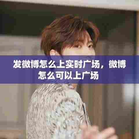 发微博怎么上实时广场,微博怎么可以上广场