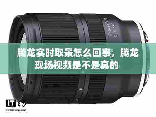 腾龙实时取景怎么回事,腾龙现场视频是不是真的